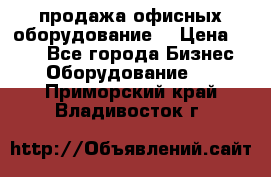 продажа офисных оборудование  › Цена ­ 250 - Все города Бизнес » Оборудование   . Приморский край,Владивосток г.